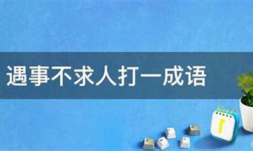 遇事不求人打一成语_遇事不求人打一成语答