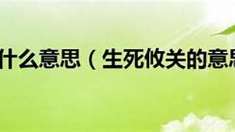 生死攸关是什么意思_生死攸关是什么意思是哪个生肖