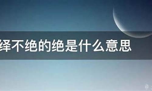 络绎不绝的绝是什么意思_络绎不绝是什么意思